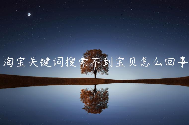 淘寶關鍵詞搜索不到寶貝怎么回事